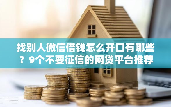 找别人微信借钱怎么开口有哪些？9个不要征信的网贷平台推荐给你
