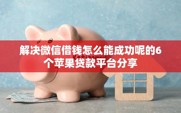 解决微信借钱怎么能成功呢的6个苹果贷款平台分享