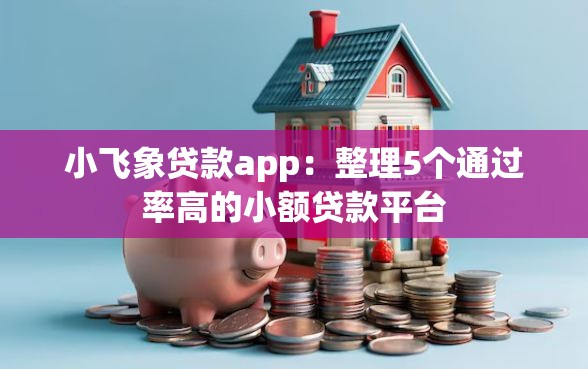 小飞象贷款app：整理5个通过率高的小额贷款平台