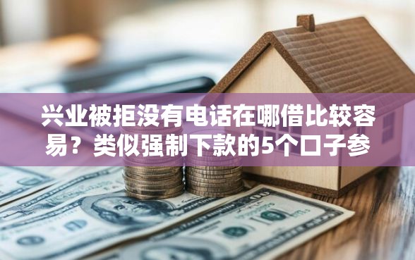 兴业被拒没有电话在哪借比较容易？类似强制下款的5个口子参考