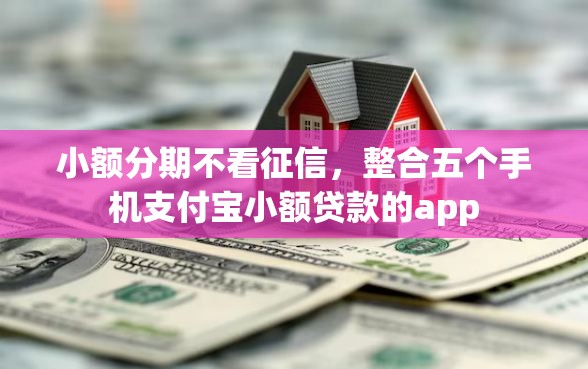 小额分期不看征信,整合五个手机支付宝小额贷款的app 小额分期不看征信,整合五个手机支付宝小额贷款的app