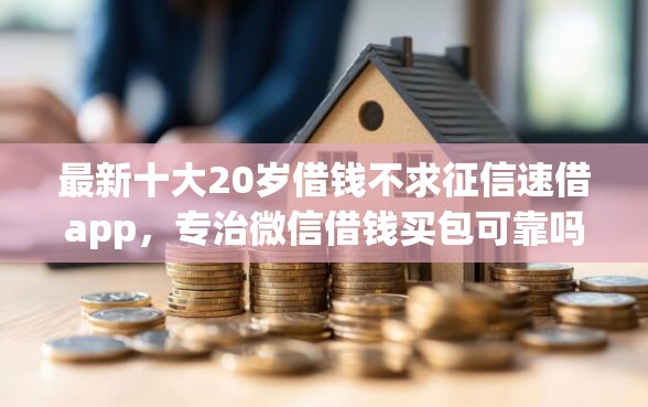 最新十大20岁借钱不求征信速借app，专治微信借钱买包可靠吗