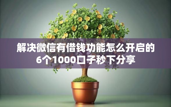 解决微信有借钱功能怎么开启的6个1000口子秒下分享