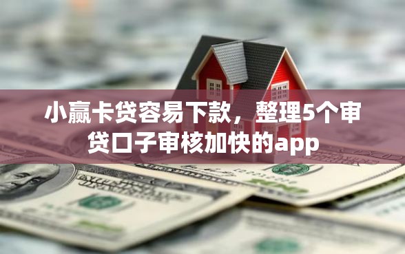 小赢卡贷容易下款，整理5个审贷口子审核加快的app
