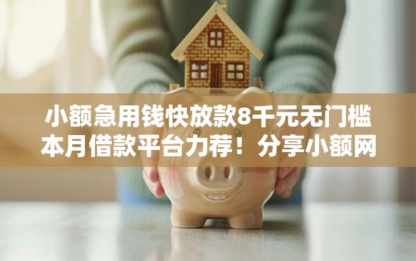 小额急用钱快放款8千元无门槛本月借款平台力荐！分享小额网贷口子8千元无门槛借款