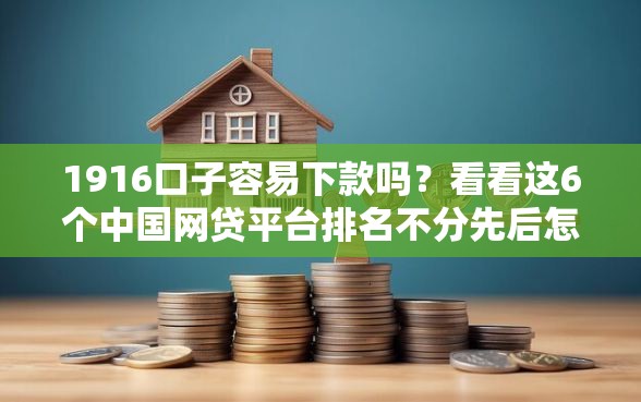 1916口子容易下款吗？看看这6个中国网贷平台排名不分先后怎么样