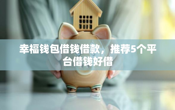 幸福钱包借钱借款，推荐5个平台借钱好借