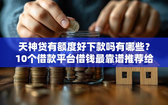 天神贷有额度好下款吗有哪些？10个借款平台借钱最靠谱推荐给你