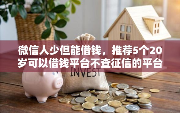 微信人少但能借钱，推荐5个20岁可以借钱平台不查征信的平台