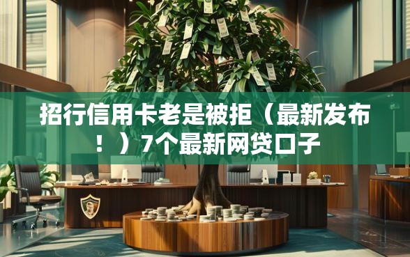 招行信用卡老是被拒（最新发布！）7个最新网贷口子