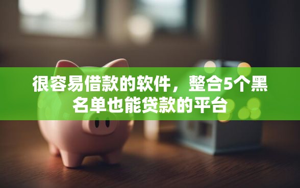 很容易借款的软件，整合5个黑名单也能贷款的平台