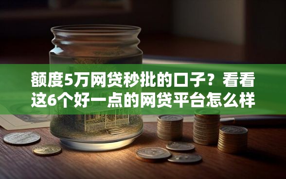 额度5万网贷秒批的口子？看看这6个好一点的网贷平台怎么样