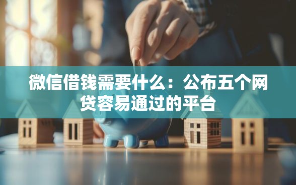 微信借钱需要什么：公布五个网贷容易通过的平台