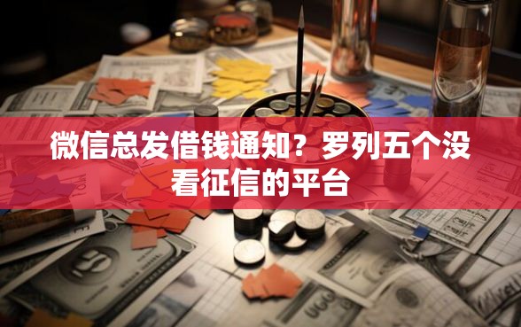 微信总发借钱通知？罗列五个没看征信的平台