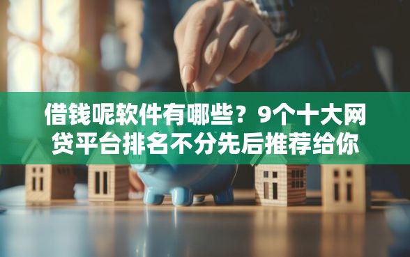 借钱呢软件有哪些？9个十大网贷平台排名不分先后推荐给你