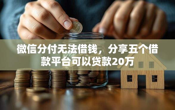 微信分付无法借钱，分享五个借款平台可以贷款20万
