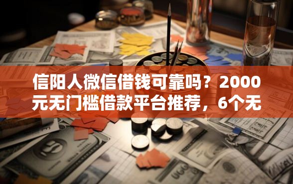 信阳人微信借钱可靠吗？2000元无门槛借款平台推荐，6个无视黑白的最新贷款口子盘点