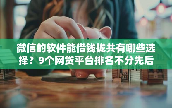 微信的软件能借钱拢共有哪些选择？9个网贷平台排名不分先后前100名详解
