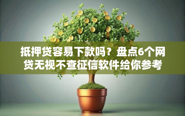 抵押贷容易下款吗？盘点6个网贷无视不查征信软件给你参考