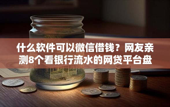 什么软件可以微信借钱？网友亲测8个看银行流水的网贷平台盘点