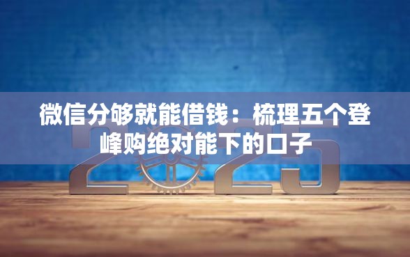 微信分够就能借钱：梳理五个登峰购绝对能下的口子