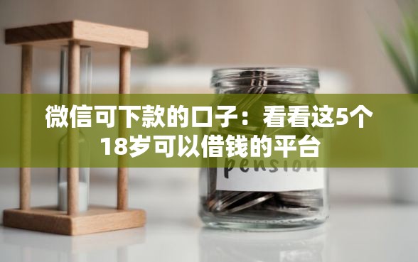 微信可下款的口子：看看这5个18岁可以借钱的平台