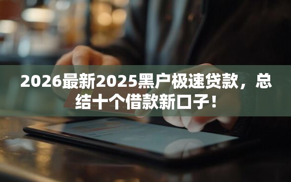 2026最新2025黑户极速贷款，总结十个借款新口子！