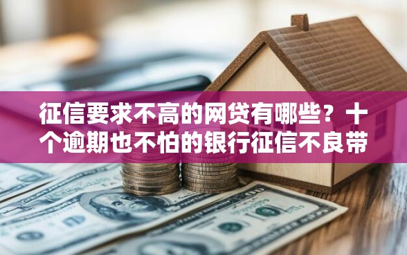 征信要求不高的网贷有哪些？十个逾期也不怕的银行征信不良带不出来款还可以贷的平台