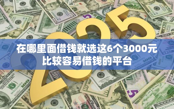 在哪里面借钱就选这6个3000元比较容易借钱的平台