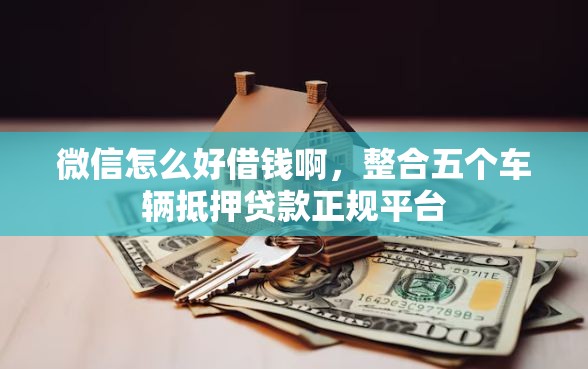 微信怎么好借钱啊，整合五个车辆抵押贷款正规平台