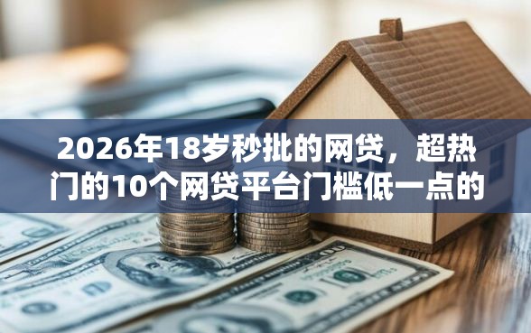 2026年18岁秒批的网贷，超热门的10个网贷平台门槛低一点的软件推荐
