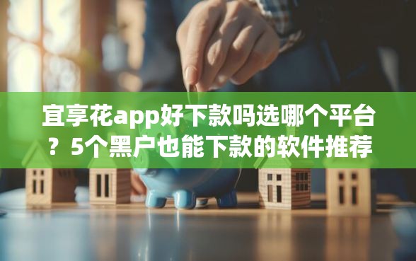 宜享花app好下款吗选哪个平台？5个黑户也能下款的软件推荐