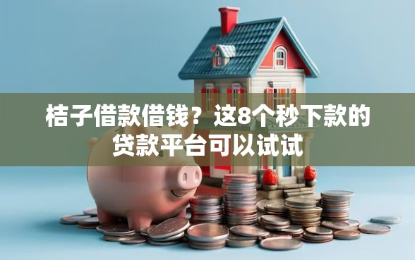 桔子借款借钱？这8个秒下款的贷款平台可以试试