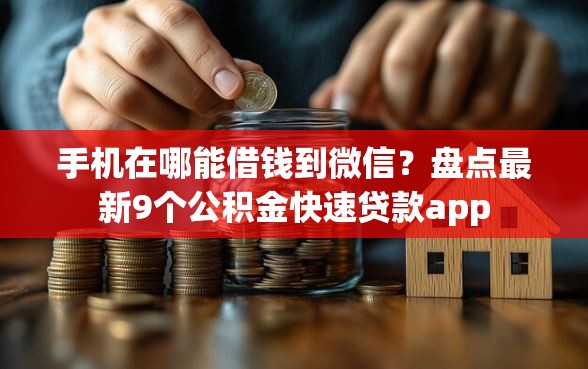 手机在哪能借钱到微信？盘点最新9个公积金快速贷款app