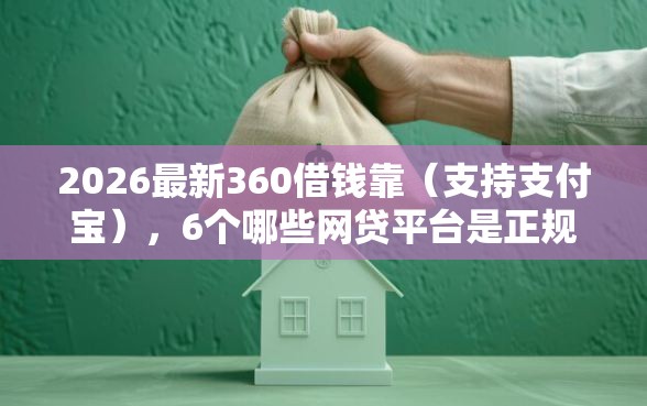 2026最新360借钱靠（支持支付宝），6个哪些网贷平台是正规的无私分享
