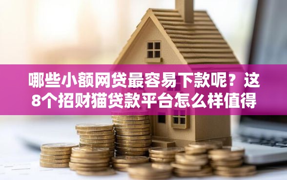 哪些小额网贷最容易下款呢？这8个招财猫贷款平台怎么样值得一试