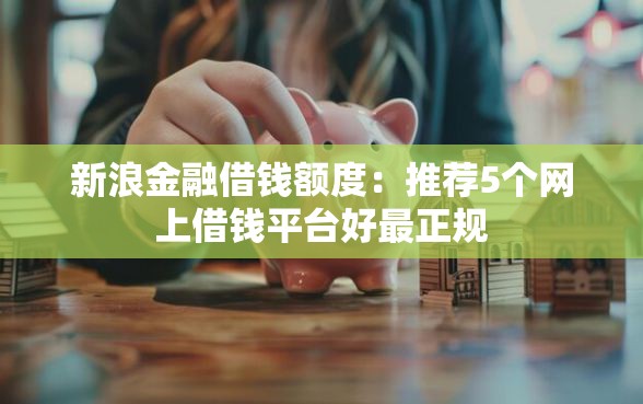 新浪金融借钱额度：推荐5个网上借钱平台好最正规