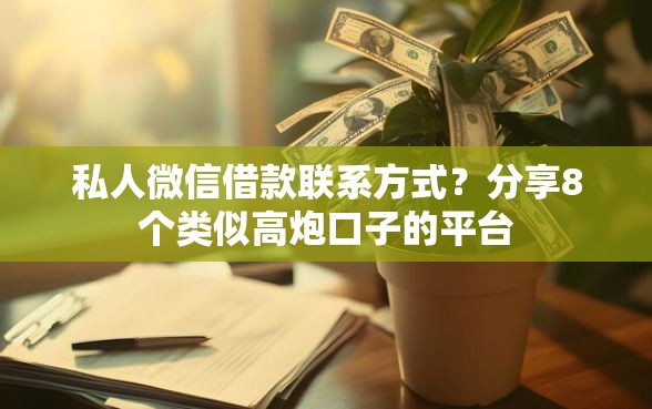 私人微信借款联系方式？分享8个类似高炮口子的平台