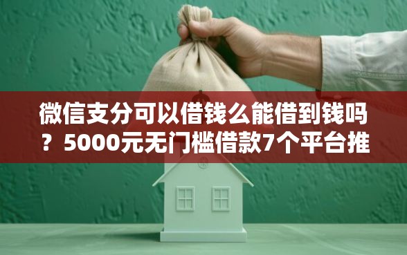 微信支分可以借钱么能借到钱吗？5000元无门槛借款7个平台推荐