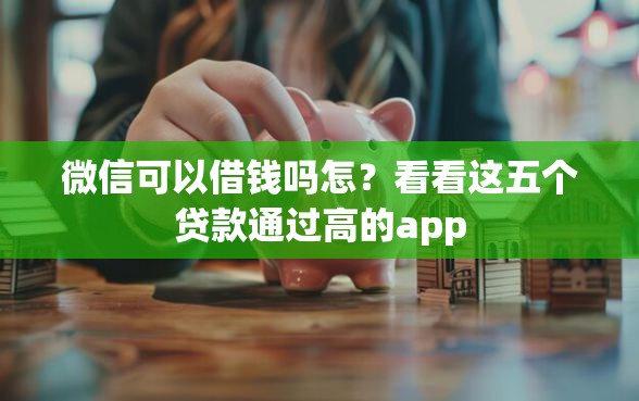 微信可以借钱吗怎?看看这五个贷款通过高的app 微信可以借钱吗怎?看看这五个贷款通过高的app