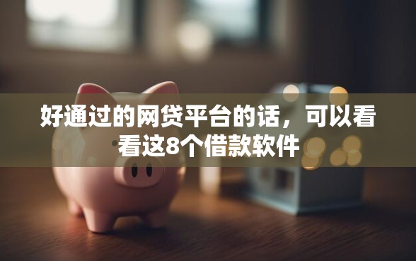 好通过的网贷平台的话，可以看看这8个借款软件