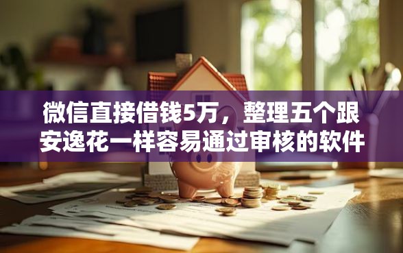 微信直接借钱5万，整理五个跟安逸花一样容易通过审核的软件
