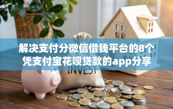 解决支付分微信借钱平台的8个凭支付宝花呗贷款的app分享