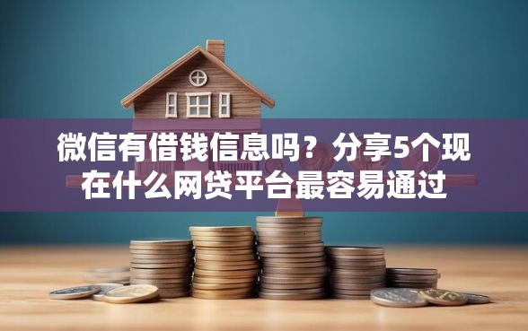 微信有借钱信息吗？分享5个现在什么网贷平台最容易通过