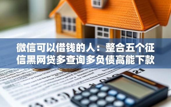 微信可以借钱的人：整合五个征信黑网贷多查询多负债高能下款的口子