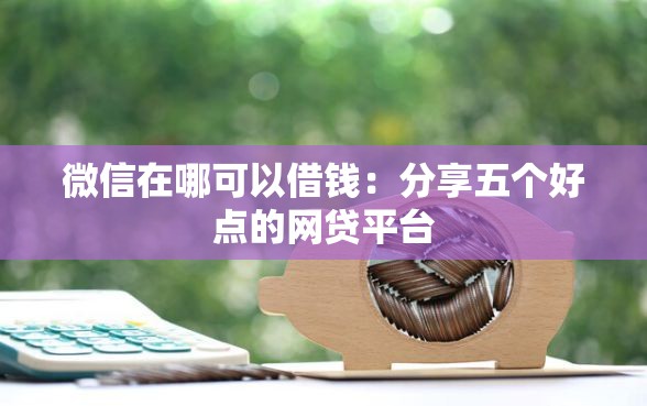微信在哪可以借钱：分享五个好点的网贷平台