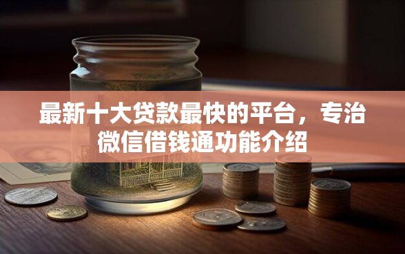 最新十大贷款最快的平台，专治微信借钱通功能介绍