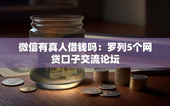 微信有真人借钱吗：罗列5个网贷口子交流论坛