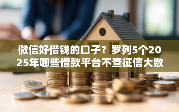 微信好借钱的口子？罗列5个2025年哪些借款平台不查征信大数据
