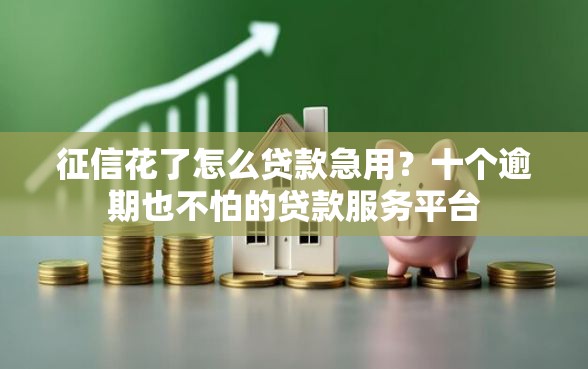 征信花了怎么贷款急用？十个逾期也不怕的贷款服务平台